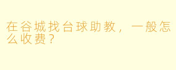 在谷城找台球助教，一般怎么收费？