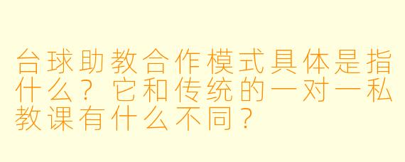 台球助教合作模式具体是指什么?它和传统的一对一私教课有什么不同?