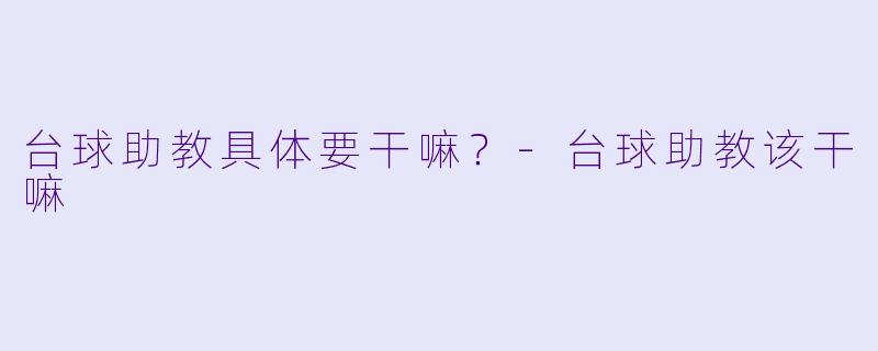 台球助教具体要干嘛？