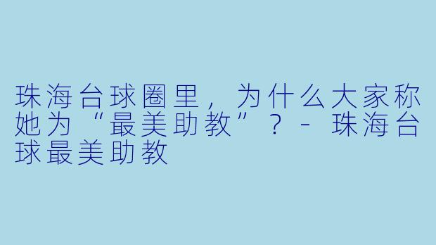 珠海台球圈里,为什么大家称她为“最美助教”?-珠海台球最美助教