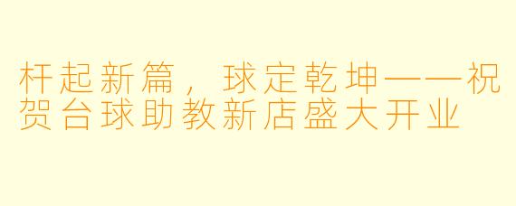杆起新篇，球定乾坤——祝贺台球助教新店盛大开业