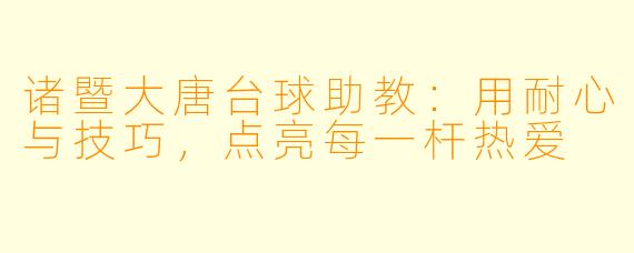 诸暨大唐台球助教：用耐心与技巧，点亮每一杆热爱