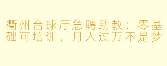 衢州台球厅急聘助教：零基础可培训，月入过万不是梦