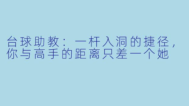 台球助教：一杆入洞的捷径，你与高手的距离只差一个她