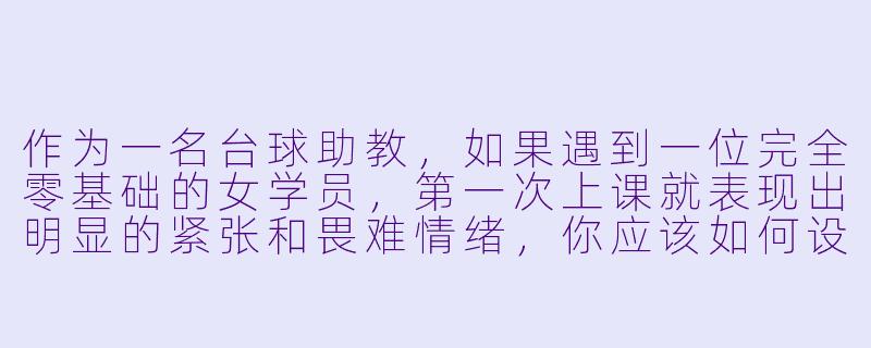作为一名台球助教,如果遇到一位完全零基础的女学员,第一次上课就表现出明显的紧张和畏难情绪,你应该如何设计前15分钟的教学,帮她建立信心并产生兴趣?-球房台球助教