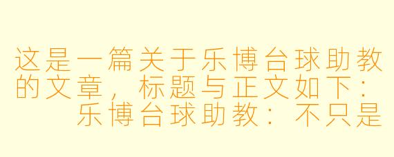 这是一篇关于乐博台球助教的文章，标题与正文如下：

乐博台球助教：不只是摆球，更是你球桌上的“破局人”