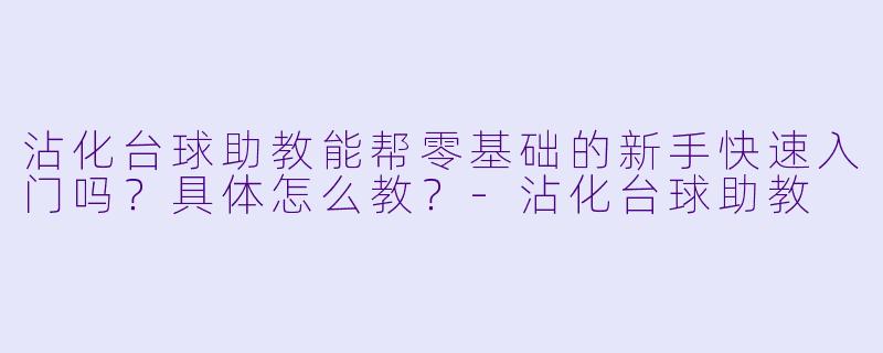 沾化台球助教能帮零基础的新手快速入门吗？具体怎么教？-沾化台球助教