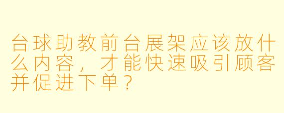 台球助教前台展架应该放什么内容，才能快速吸引顾客并促进下单？