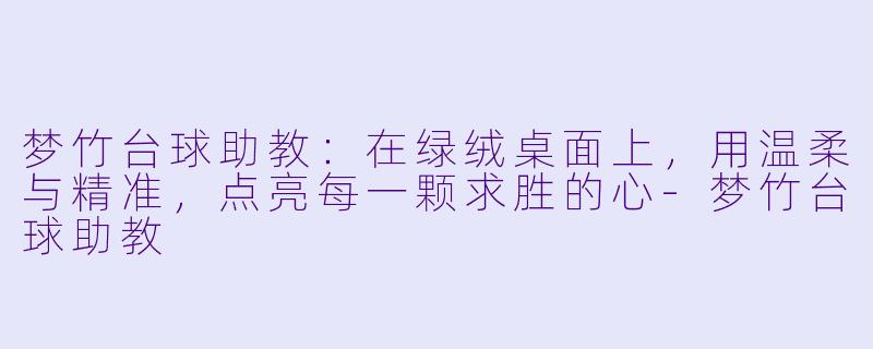 梦竹台球助教：在绿绒桌面上，用温柔与精准，点亮每一颗求胜的心-梦竹台球助教