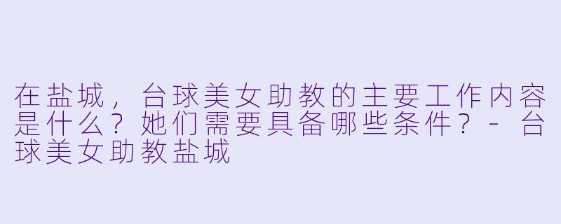 在盐城，台球美女助教的主要工作内容是什么？她们需要具备哪些条件？