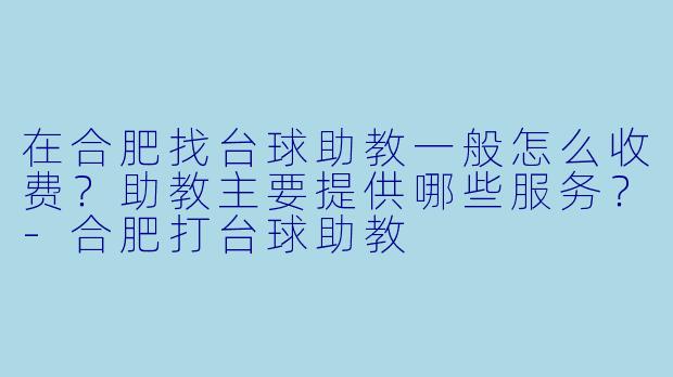 在合肥找台球助教一般怎么收费?助教主要提供哪些服务?-合肥打台球助教