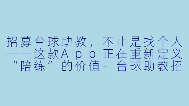 招募台球助教,不止是找个人——这款App正在重新定义“陪练”的价值-台球助教招募app
