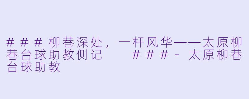 ###柳巷深处,一杆风华——太原柳巷台球助教侧记
###-太原柳巷台球助教