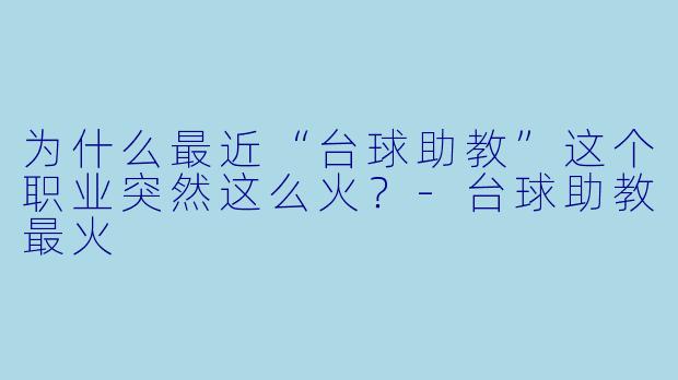 为什么最近“台球助教”这个职业突然这么火？-台球助教最火