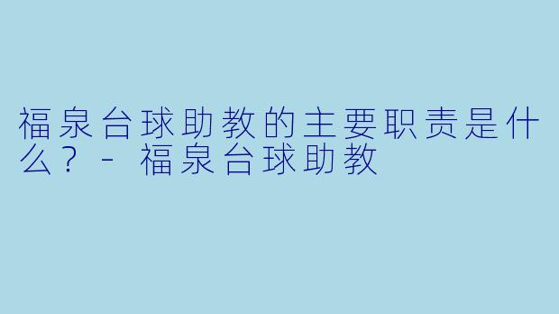 福泉台球助教的主要职责是什么？-福泉台球助教