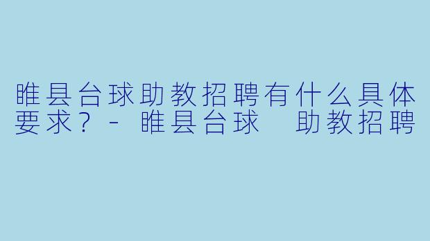 睢县台球助教招聘有什么具体要求？