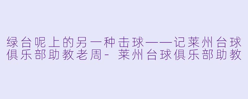 绿台呢上的另一种击球——记莱州台球俱乐部助教老周