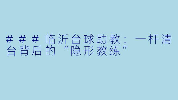 ###临沂台球助教：一杆清台背后的“隐形教练”