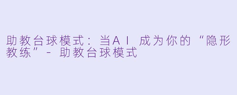 助教台球模式：当AI成为你的“隐形教练”-助教台球模式