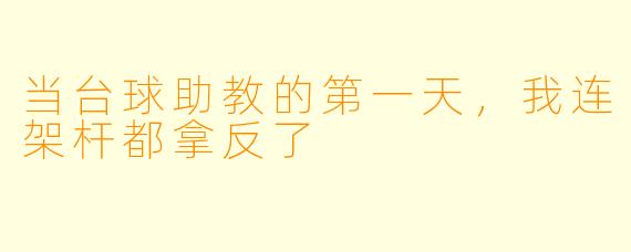 当台球助教的第一天,我连架杆都拿反了