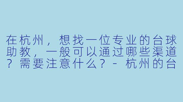 在杭州，想找一位专业的台球助教，一般可以通过哪些渠道？需要注意什么？-杭州的台球助教