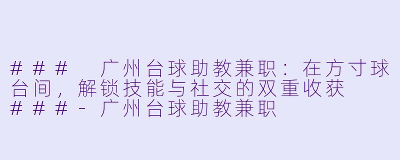 ###
广州台球助教兼职：在方寸球台间，解锁技能与社交的双重收获

###-广州台球助教兼职