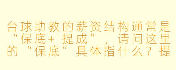 台球助教的薪资结构通常是“保底+提成”，请问这里的“保底”具体指什么？提成又是如何计算的？