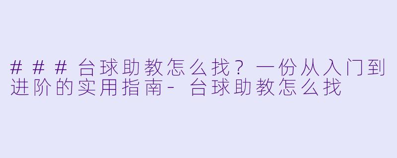 ###台球助教怎么找？一份从入门到进阶的实用指南-台球助教怎么找