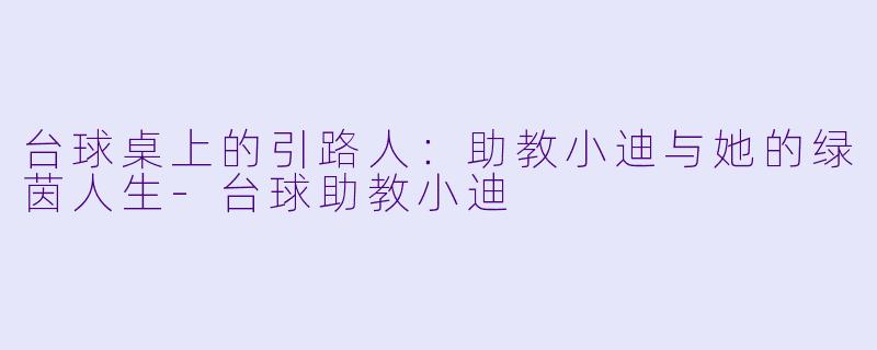 台球桌上的引路人：助教小迪与她的绿茵人生-台球助教小迪