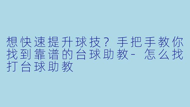 想快速提升球技?手把手教你找到靠谱的台球助教-怎么找打台球助教