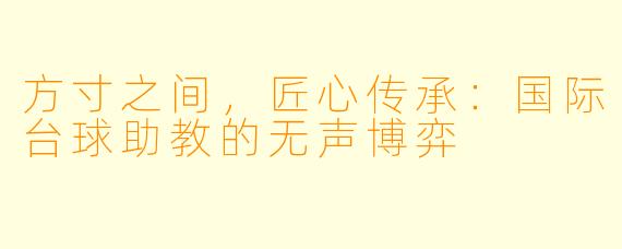 方寸之间，匠心传承：国际台球助教的无声博弈