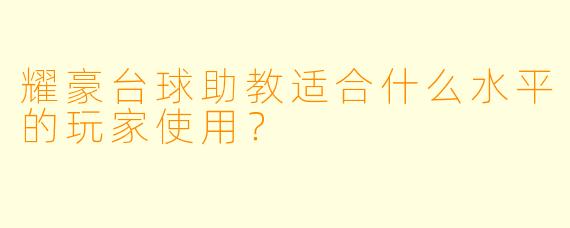耀豪台球助教适合什么水平的玩家使用？