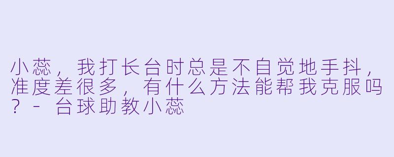 小蕊，我打长台时总是不自觉地手抖，准度差很多，有什么方法能帮我克服吗？