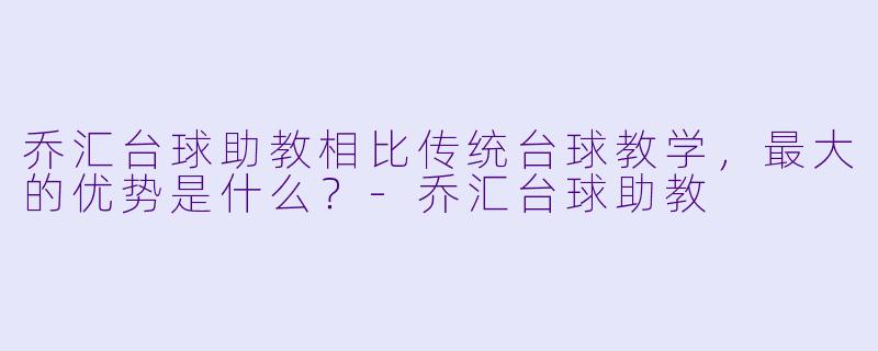 乔汇台球助教相比传统台球教学，最大的优势是什么？