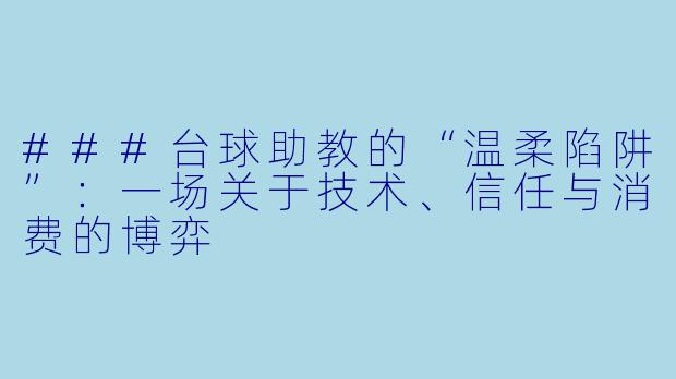 ###台球助教的“温柔陷阱”：一场关于技术、信任与消费的博弈
