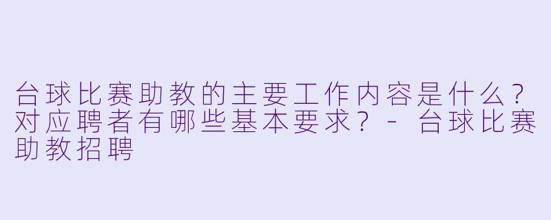 台球比赛助教的主要工作内容是什么？对应聘者有哪些基本要求？