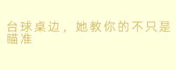 台球桌边，她教你的不只是瞄准