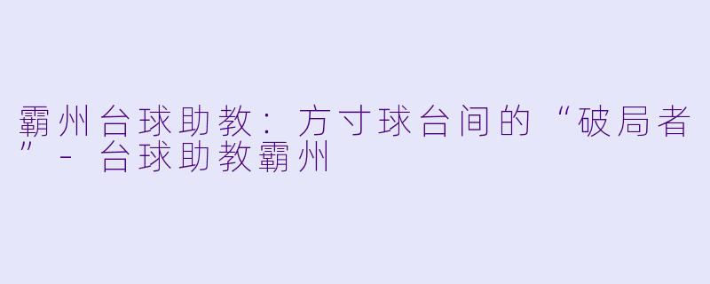 霸州台球助教:方寸球台间的“破局者”-台球助教霸州