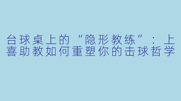 台球桌上的“隐形教练”：上喜助教如何重塑你的击球哲学