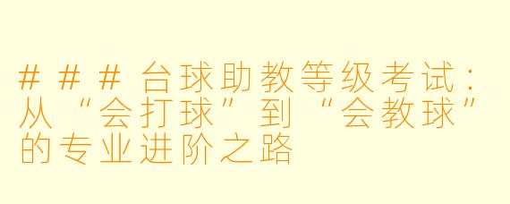 ###台球助教等级考试：从“会打球”到“会教球”的专业进阶之路
