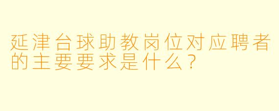 延津台球助教岗位对应聘者的主要要求是什么？