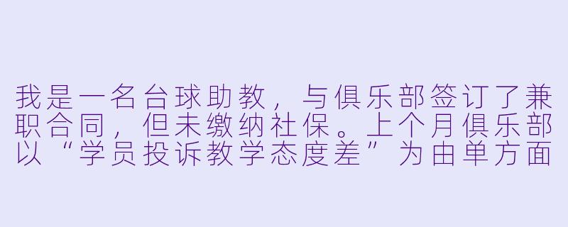 我是一名台球助教，与俱乐部签订了兼职合同，但未缴纳社保。上个月俱乐部以“学员投诉教学态度差”为由单方面解约，且拒绝支付当月已完成的5天课时费。请问我能否申请劳动仲裁？需要准备哪些证据？-台球助教申请仲裁