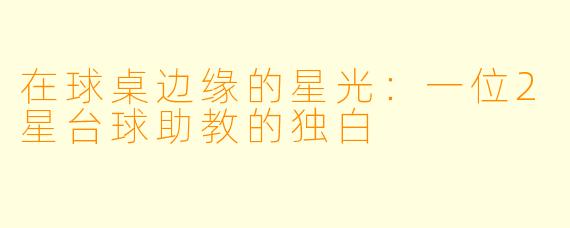 在球桌边缘的星光：一位2星台球助教的独白