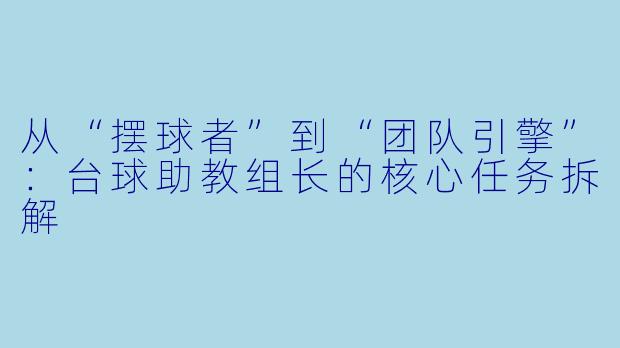 从“摆球者”到“团队引擎”：台球助教组长的核心任务拆解