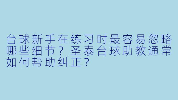 台球新手在练习时最容易忽略哪些细节？圣泰台球助教通常如何帮助纠正？