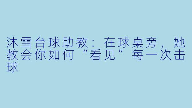 沐雪台球助教：在球桌旁，她教会你如何“看见”每一次击球
