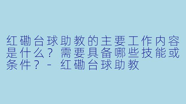红磡台球助教的主要工作内容是什么？需要具备哪些技能或条件？-红磡台球助教