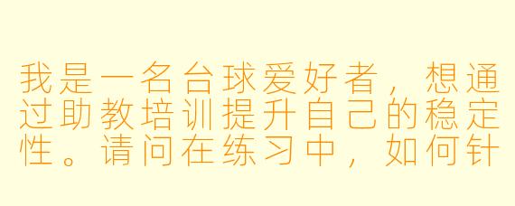 我是一名台球爱好者，想通过助教培训提升自己的稳定性。请问在练习中，如何针对“长台直球”这种基础但容易失误的球型，进行有效的针对性训练？