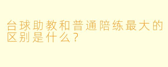 台球助教和普通陪练最大的区别是什么？