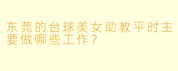 东莞的台球美女助教平时主要做哪些工作？